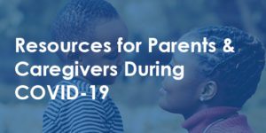 Resources for Parents and Caregivers During COVID19